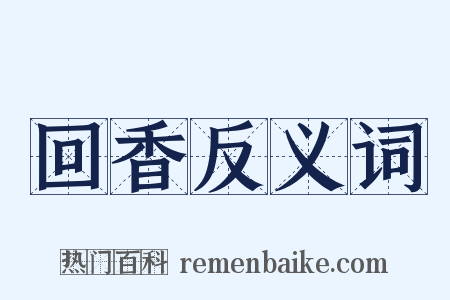 回香反义词是什么意思的图片